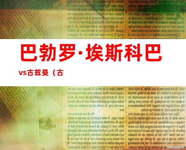 巴勃罗·埃斯科巴vs古兹曼（古兹曼综合症是什么）