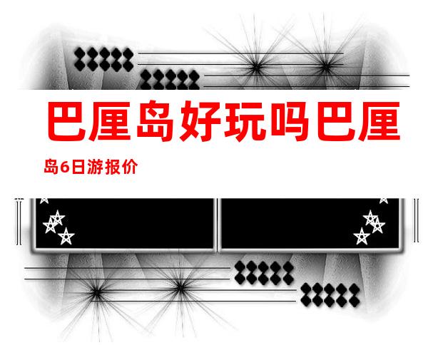 巴厘岛好玩吗 巴厘岛6日游报价 巴厘岛天气 巴厘岛特产（马尔代夫和巴厘岛哪里好玩）