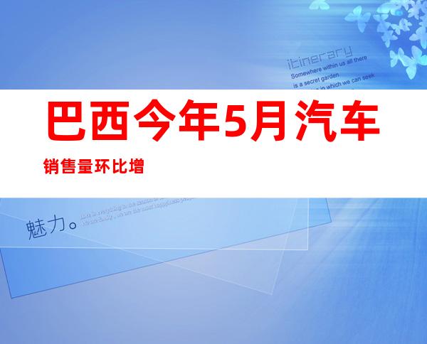 巴西今年5月汽车销售量环比增长27%