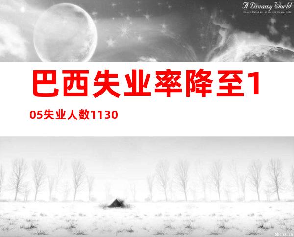 巴西失业率降至10.5% 失业人数1130万