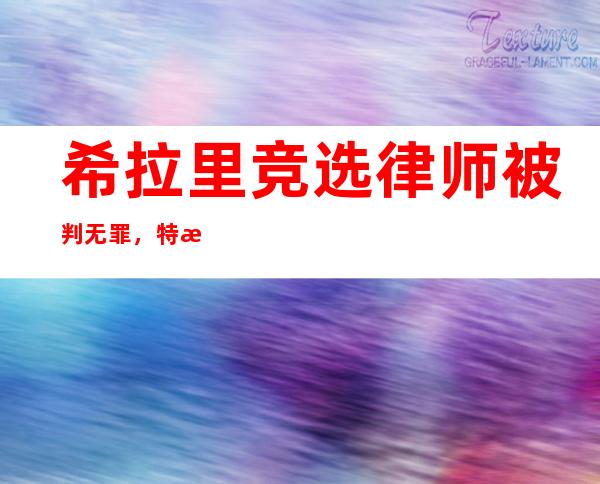 希拉里竞选律师被判无罪，特朗普愤怒发文：“我们国家正走向地狱”