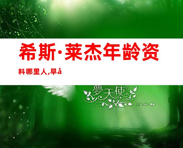 希斯·莱杰年龄资料哪里人,早年经历,演艺经历,个人生活