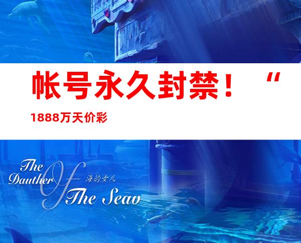 帐号永久封禁！“1888万天价彩礼”帖文事件最新进展