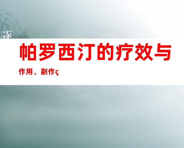 帕罗西汀的疗效与作用、副作用_注意事项、药物相互作用