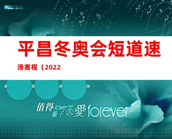 平昌冬奥会短道速滑赛程（2022冬奥会多少天）