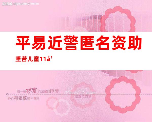 平易近警匿名资助坚苦儿童11年 被一封谢谢信“暴光”