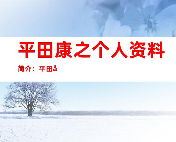 平田康之个人资料简介：平田康之为什么来中国拍戏