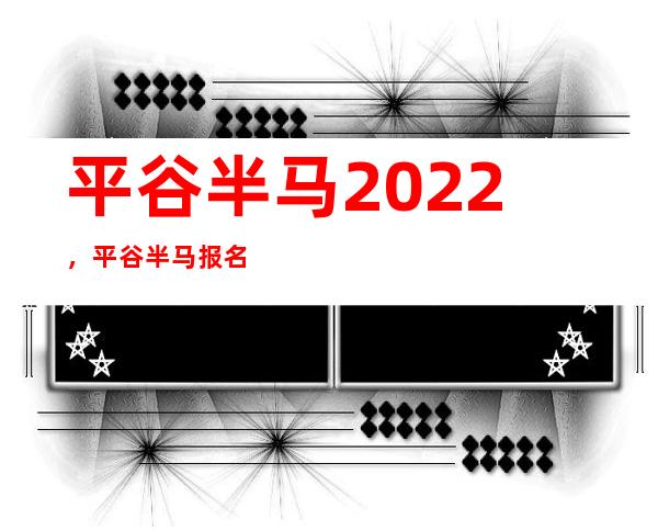 平谷半马 2022，平谷半马报名