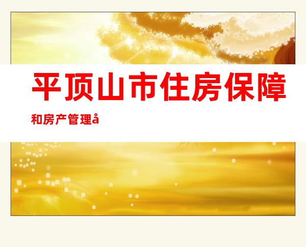 平顶山市住房保障和房产管理局（平顶山房管局官方网站）