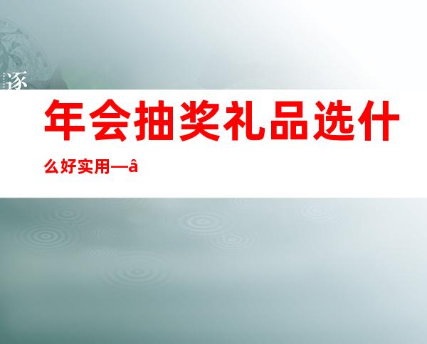 年会抽奖礼品选什么好实用——年会抽奖礼品怎么做账