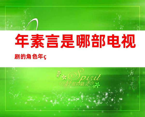 年素言是哪部电视剧的角色 年素言扮演者是谁