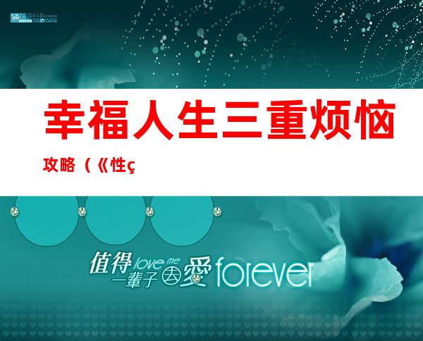 幸福人生三重烦恼攻略（《性福人生2三重烦恼》通关攻略详解（下））