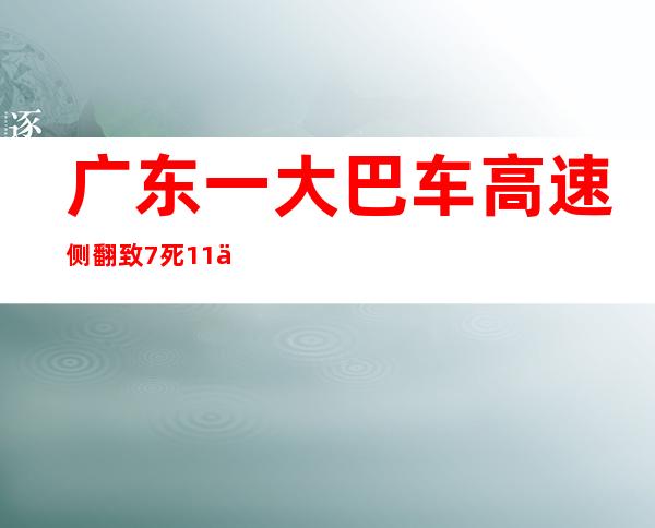 广东一大巴车高速侧翻致7死11伤（广东大巴高速侧翻 7死11伤）