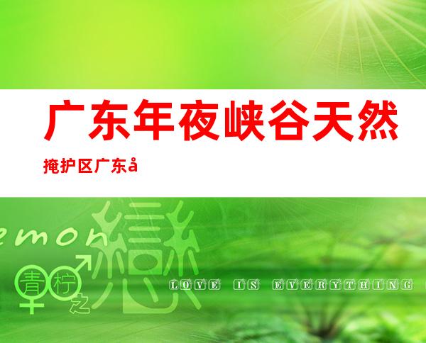 广东年夜 峡谷天然 掩护 区 广东年夜 峡谷谷底若干 米？