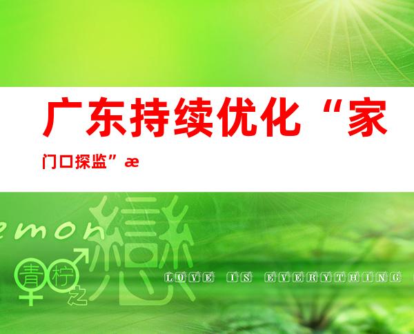 广东持续优化“家门口探监” 惠民超65万人次