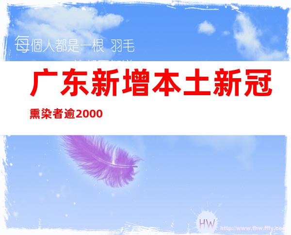 广东新增本土新冠熏染者逾2000例