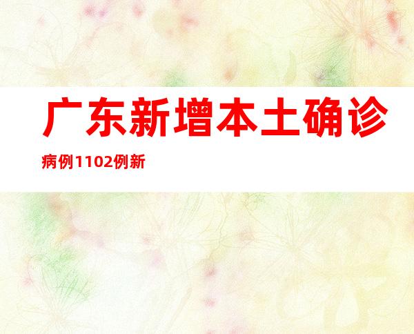 广东新增本土确诊病例1102例 新增本土无症状熏染者8535例