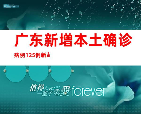 广东新增本土确诊病例125例 新增本土无症状熏染者298例