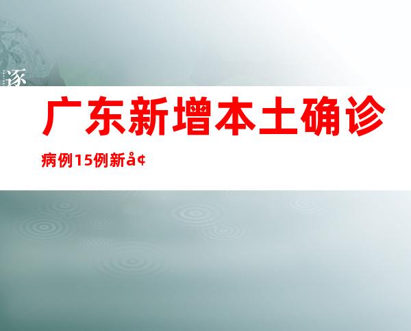 广东新增本土确诊病例15例 新增本土无症状熏染者10例