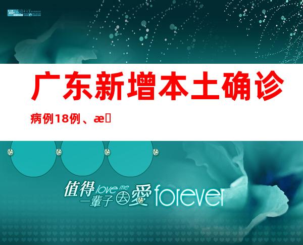 广东新增本土确诊病例18例、本土无症状熏染者5例