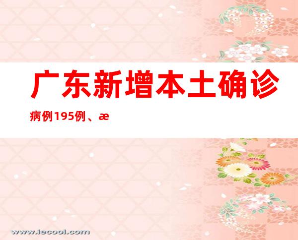 广东新增本土确诊病例195例、本土无症状熏染者470例