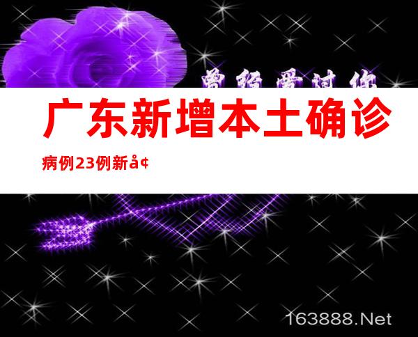 广东新增本土确诊病例23例 新增本土无症状熏染者70例