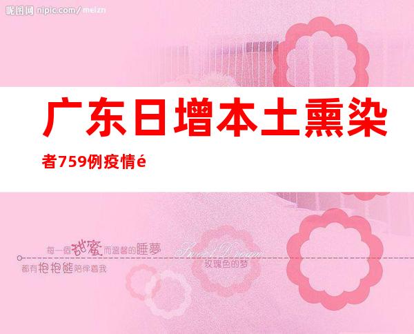 广东日增本土熏染者759例  疫情防控面对三重压力