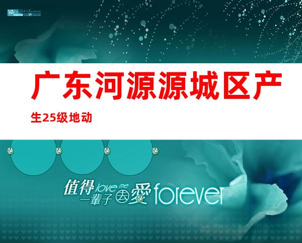 广东河源源城区产生2.5级地动