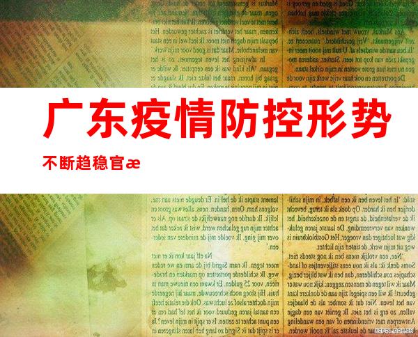 广东疫情防控形势不断趋稳 官方强调加强发热门诊等建设