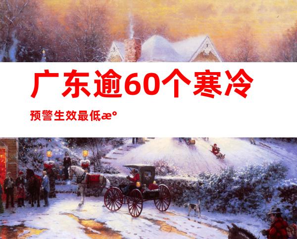 广东逾60个寒冷预警生效 最低气温降至2.5℃