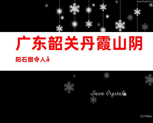 广东韶关丹霞山阴阳石图 令人叹为观止