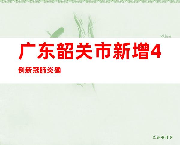 广东韶关市新增4例新冠肺炎确诊病例