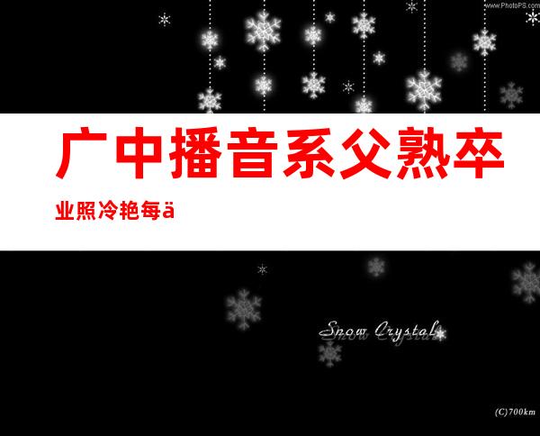 广中播音系父熟卒业 照冷艳 每个颜值皆特殊 下(组图)