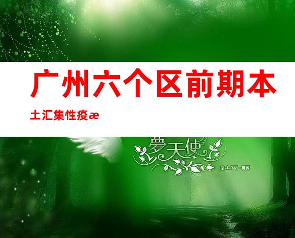 广州六个区前期本土汇集性疫情传布链条已经根基阻断