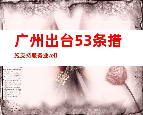 广州出台53条措施支持服务业恢复发展