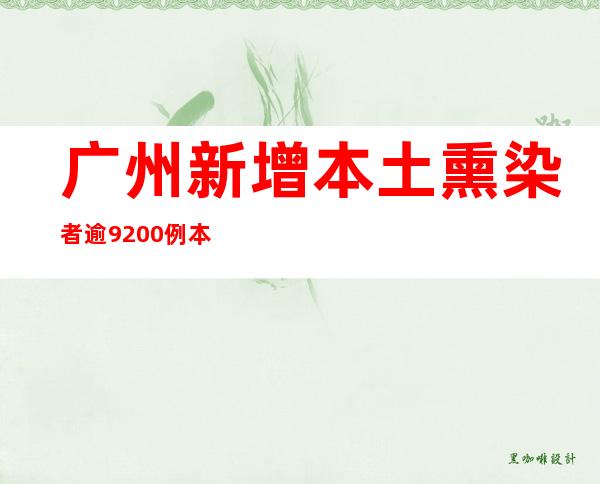 广州新增本土熏染者逾9200例 本地推动定点病院扩容