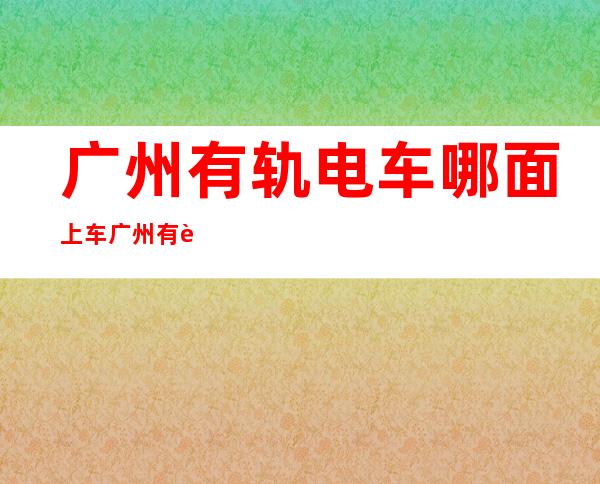 广州有轨电车哪面上车 广州有轨电车正在哪面立？