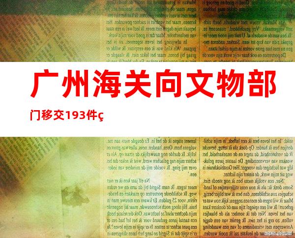 广州海关向文物部门移交193件罚没文物