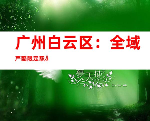 广州白云区：全域严酷限定职员流动、地铁公交暂停服务