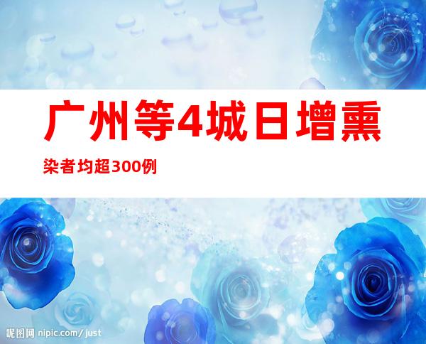 广州等4城日增熏染者均超300例 北京社会见仍有隐匿沾染源