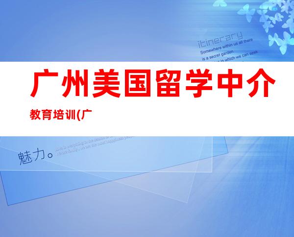 广州美国留学中介教育培训(广州美国留学中介哪家好)