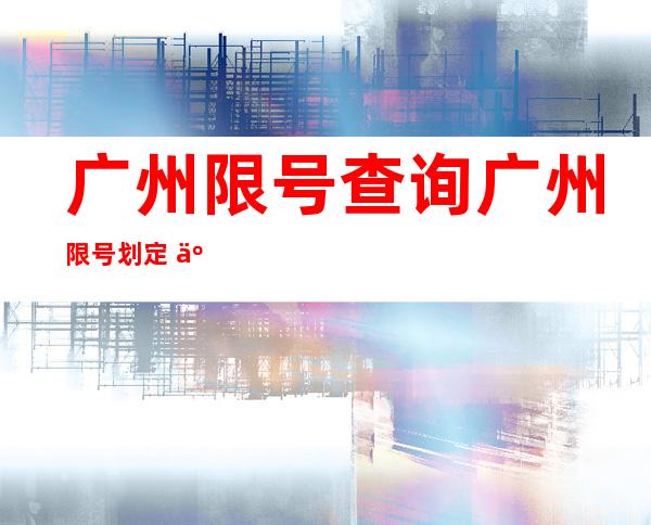 广州限号查询 广州限号划定  二0 二0年限号查询