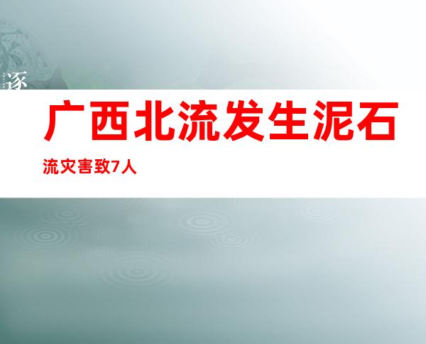 广西北流发生泥石流灾害 致7人死亡1人失联