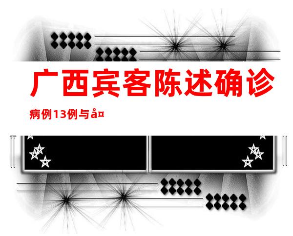 广西宾客陈述确诊病例13例 与外省疫情病例序列高度同源