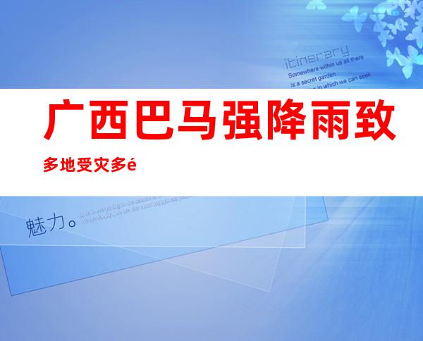 广西巴马强降雨致多地受灾 多部门联合开展紧急救援