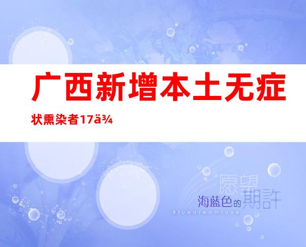 广西新增本土无症状熏染者17例