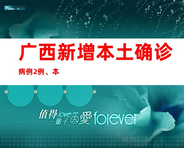 广西新增本土确诊病例2例、本土无症状感染者697例