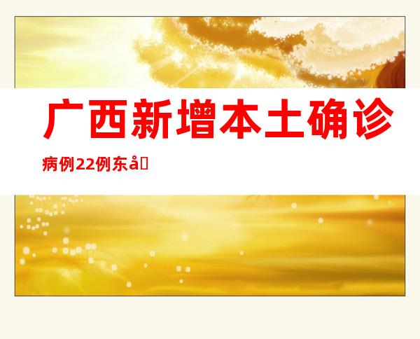 广西新增本土确诊病例22例 东兴市增强防控措施