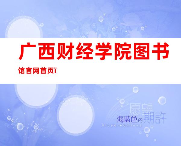 广西财经学院图书馆官网首页（广西财经学院图书馆官网）