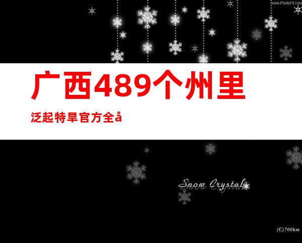 广西489个州里泛起特旱 官方全力为瓜果“解渴”保丰收